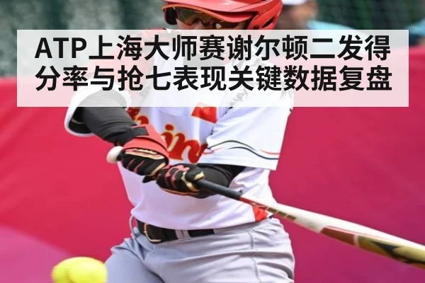ATP上海大师赛谢尔顿二发得分率与抢七表现关键数据复盘