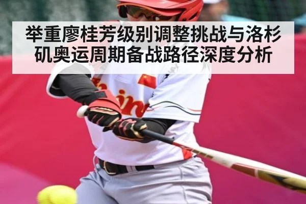 举重廖桂芳级别调整挑战与洛杉矶奥运周期备战路径深度分析