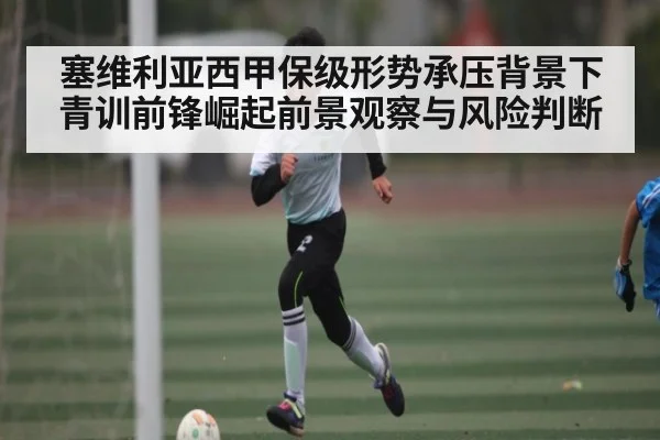 塞维利亚西甲保级形势承压背景下青训前锋崛起前景观察与风险判断